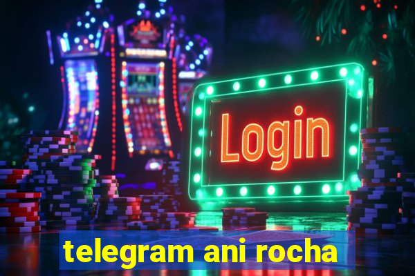 telegram ani rocha